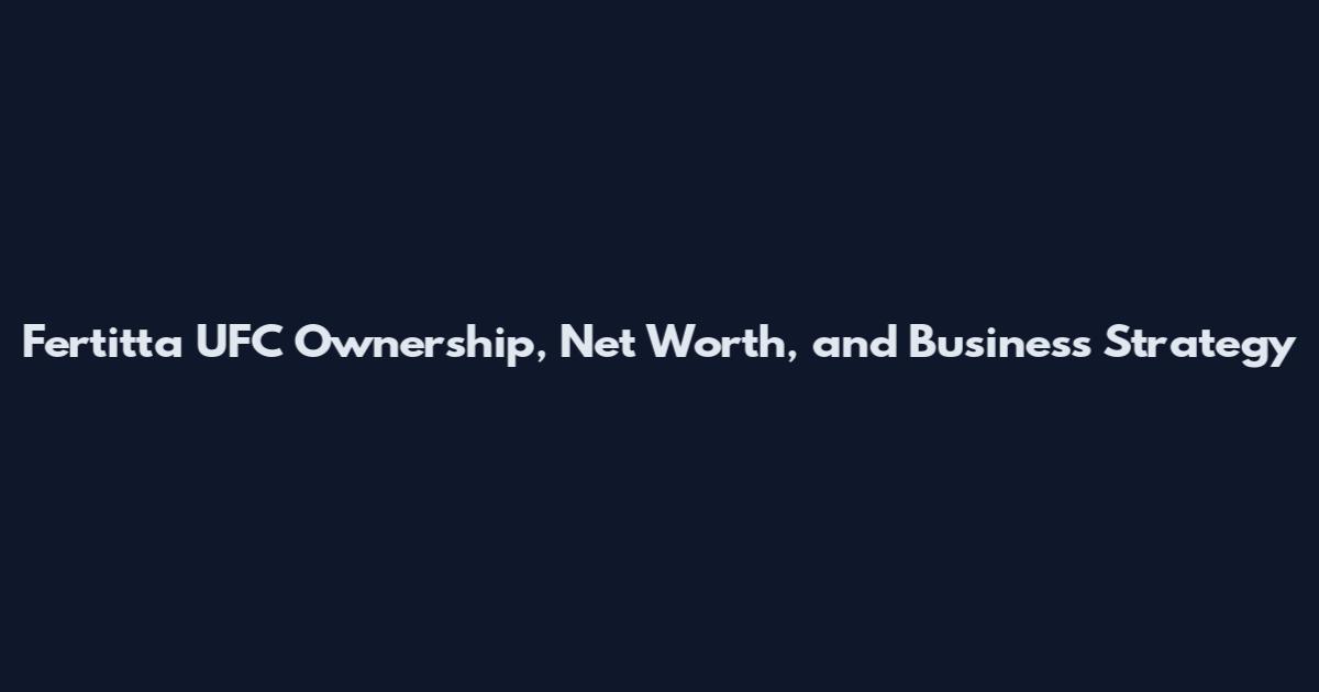 Fertitta UFC Ownership, Net Worth, and Business Strategy