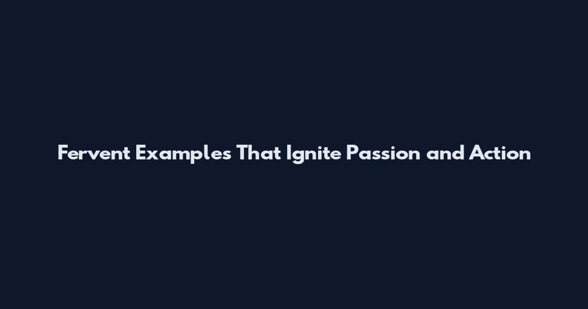 Fervent Examples That Ignite Passion and Action