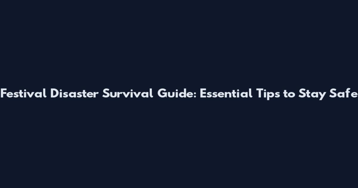 Festival Disaster Survival Guide: Essential Tips to Stay Safe