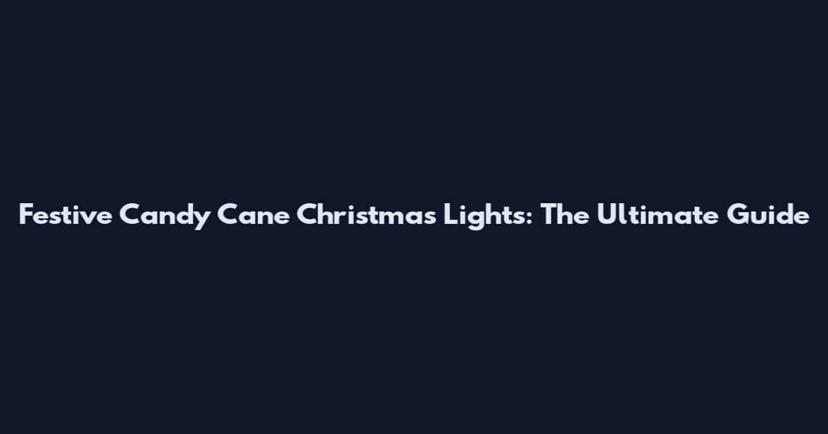 Festive Candy Cane Christmas Lights: The Ultimate Guide