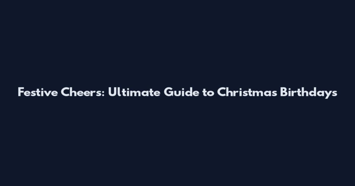 Festive Cheers: Ultimate Guide to Christmas Birthdays