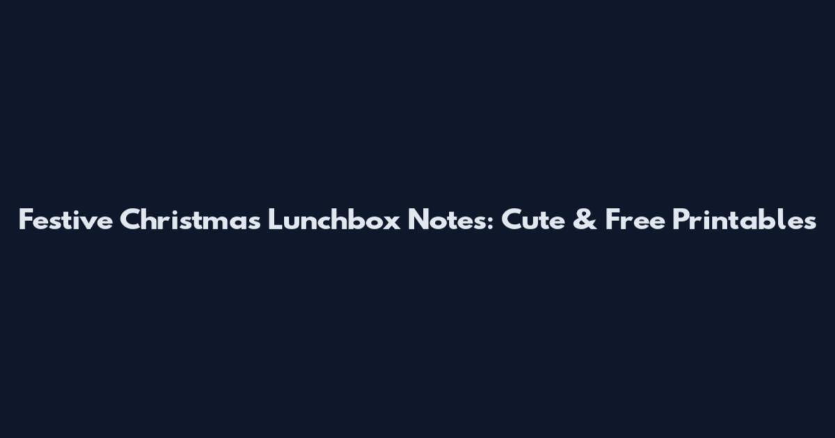 Festive Christmas Lunchbox Notes: Cute & Free Printables