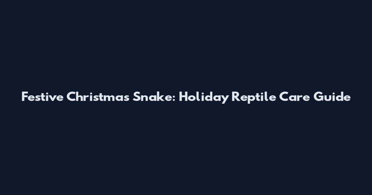 Festive Christmas Snake: Holiday Reptile Care Guide