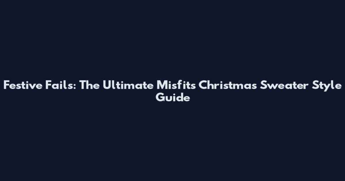 Festive Fails: The Ultimate Misfits Christmas Sweater Style Guide