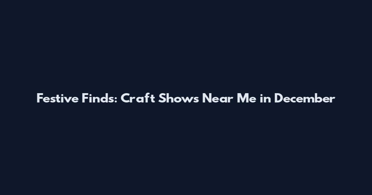 Festive Finds: Craft Shows Near Me in December