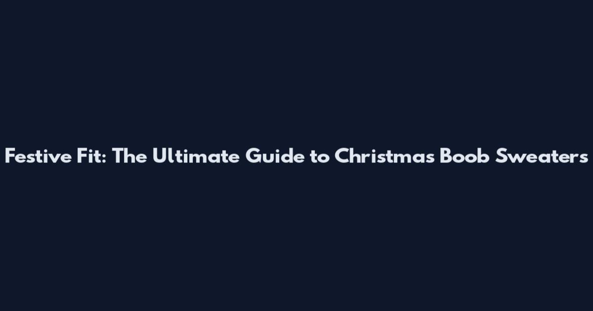 Festive Fit: The Ultimate Guide to Christmas Boob Sweaters