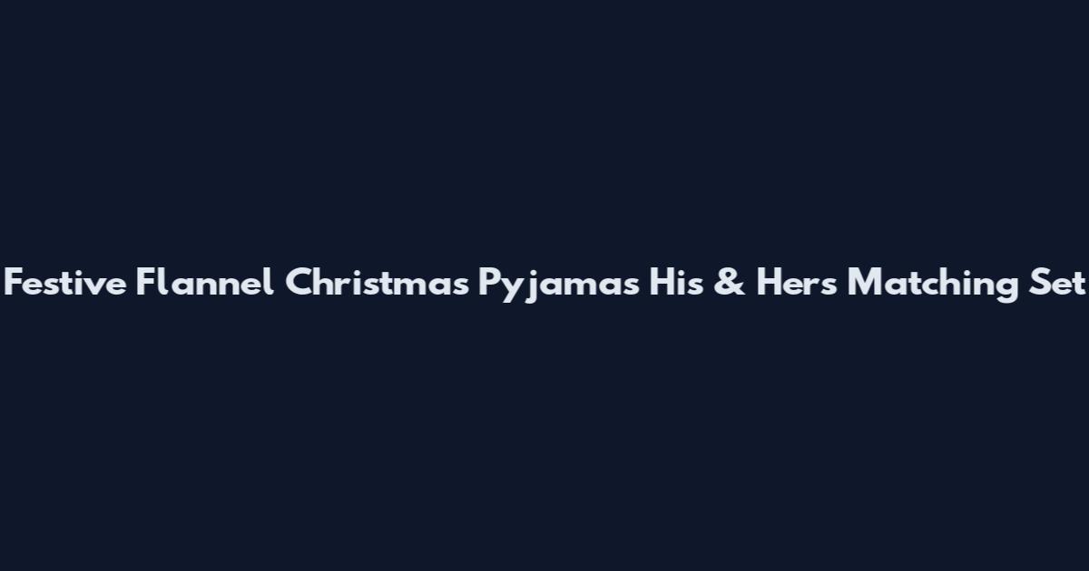 Festive Flannel Christmas Pyjamas His & Hers Matching Set