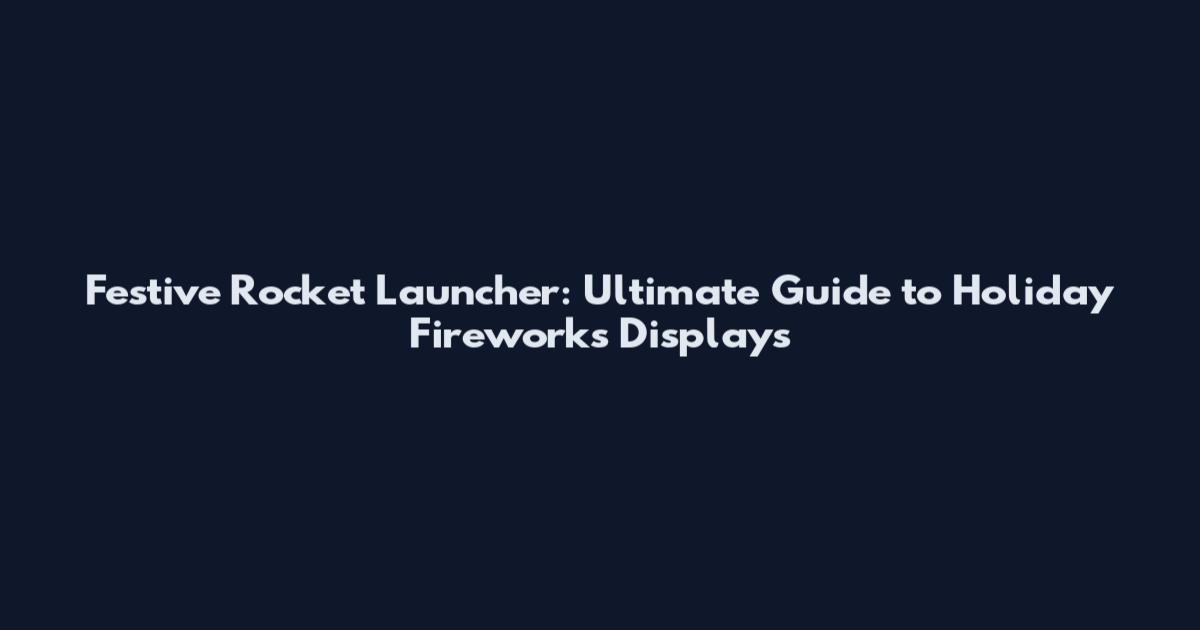 Festive Rocket Launcher: Ultimate Guide to Holiday Fireworks Displays