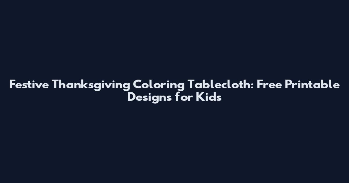 Festive Thanksgiving Coloring Tablecloth: Free Printable Designs for Kids