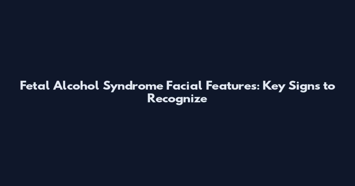 Fetal Alcohol Syndrome Facial Features: Key Signs to Recognize