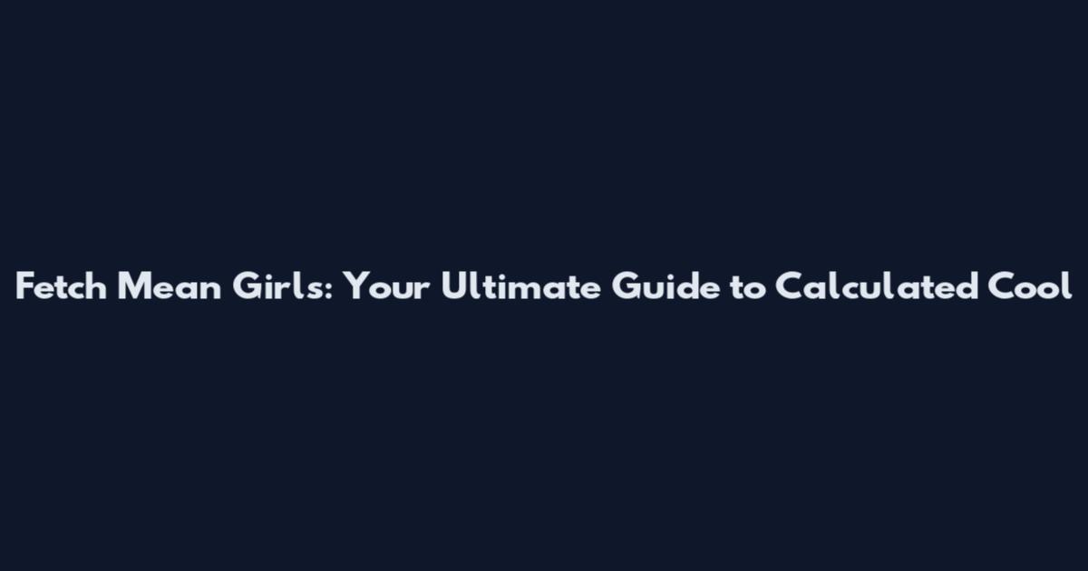 Fetch Mean Girls: Your Ultimate Guide to Calculated Cool