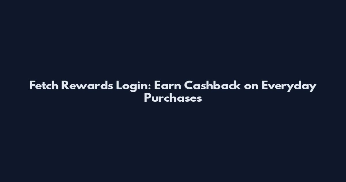Fetch Rewards Login: Earn Cashback on Everyday Purchases