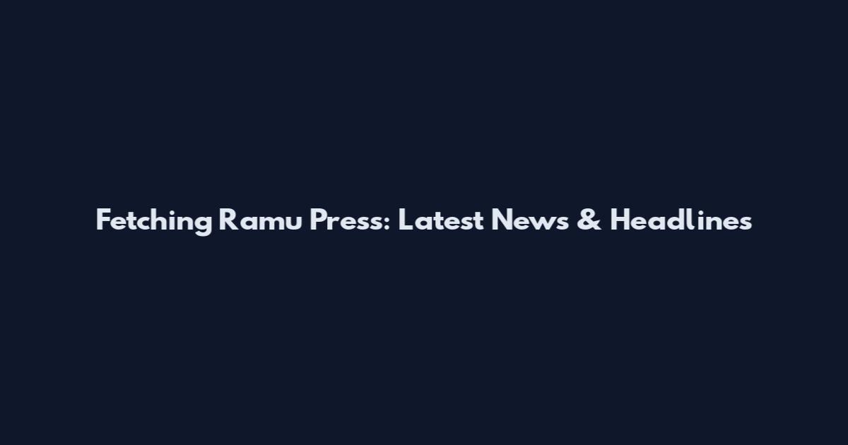 Fetching Ramu Press: Latest News & Headlines