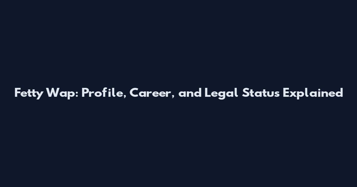 Fetty Wap: Profile, Career, and Legal Status Explained