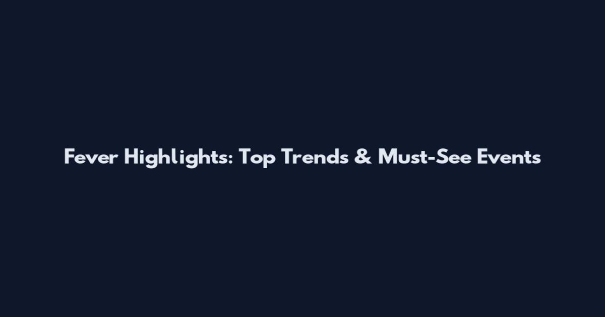Fever Highlights: Top Trends & Must-See Events