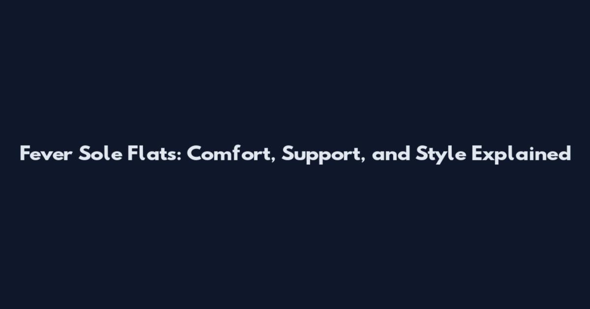 Fever Sole Flats: Comfort, Support, and Style Explained