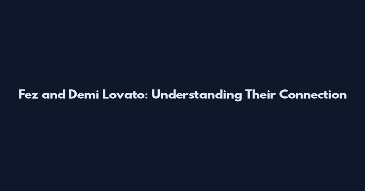 Fez and Demi Lovato: Understanding Their Connection
