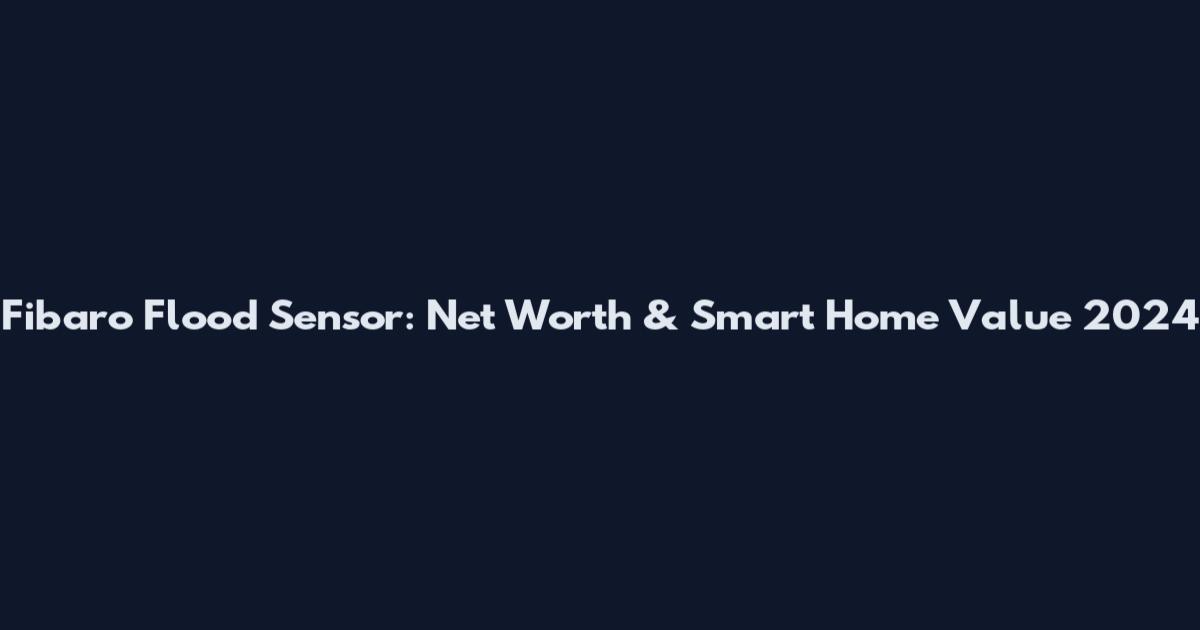 Fibaro Flood Sensor: Net Worth & Smart Home Value 2024