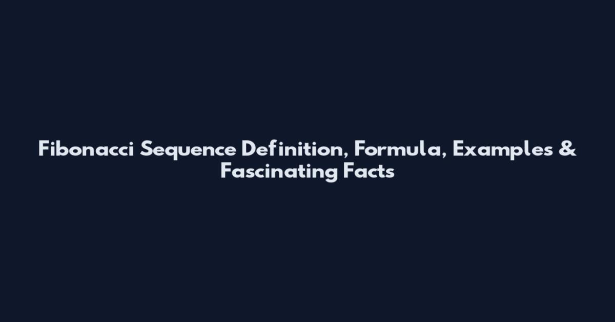 Fibonacci Sequence Definition, Formula, Examples & Fascinating Facts