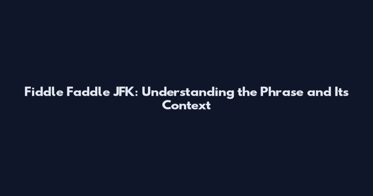 Fiddle Faddle JFK: Understanding the Phrase and Its Context
