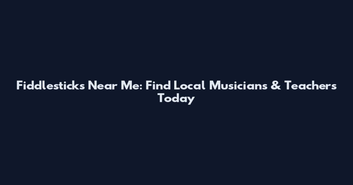 Fiddlesticks Near Me: Find Local Musicians & Teachers Today