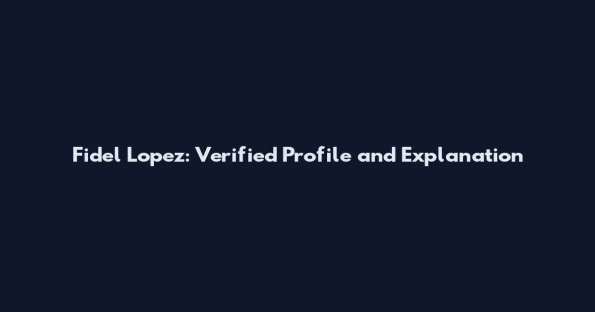 Fidel Lopez: Verified Profile and Explanation