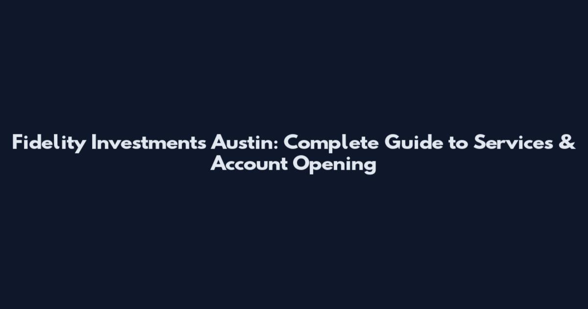 Fidelity Investments Austin: Complete Guide to Services & Account Opening