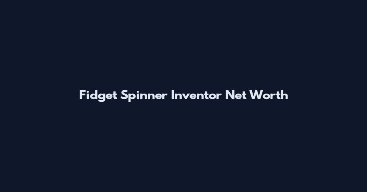 Fidget Spinner Inventor Net Worth
