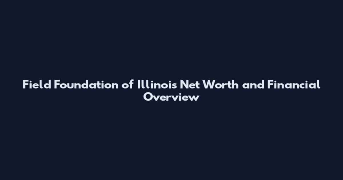 Field Foundation of Illinois Net Worth and Financial Overview
