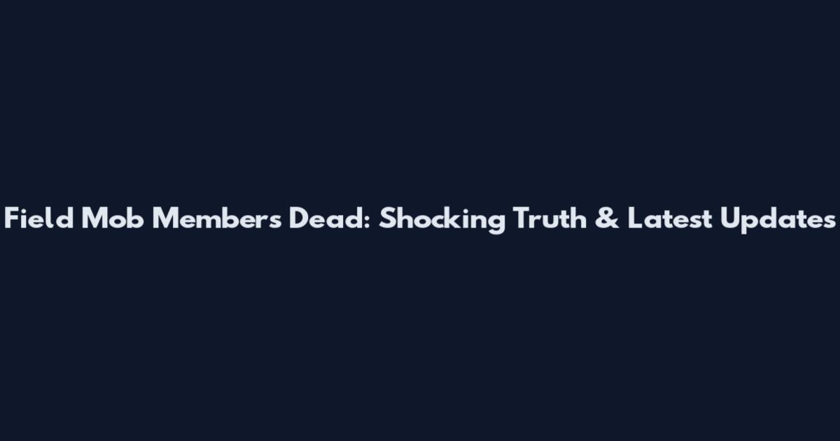 Field Mob Members Dead: Shocking Truth & Latest Updates