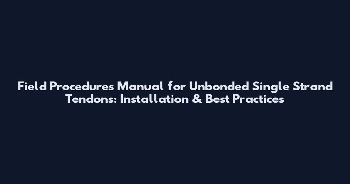 Field Procedures Manual for Unbonded Single Strand Tendons: Installation & Best Practices