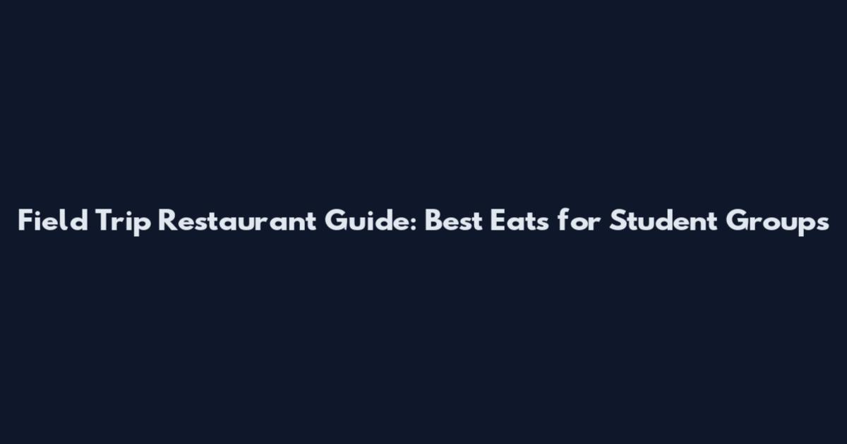 Field Trip Restaurant Guide: Best Eats for Student Groups