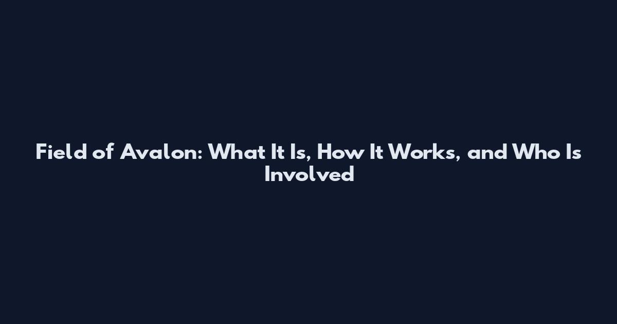 Field of Avalon: What It Is, How It Works, and Who Is Involved