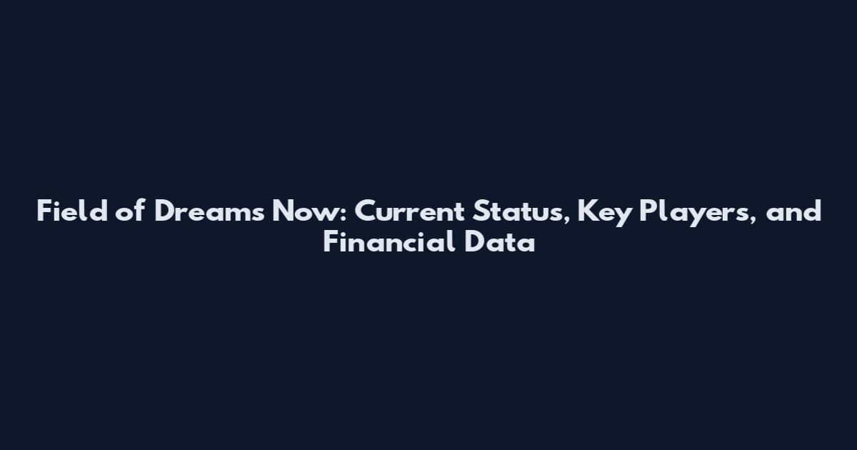 Field of Dreams Now: Current Status, Key Players, and Financial Data