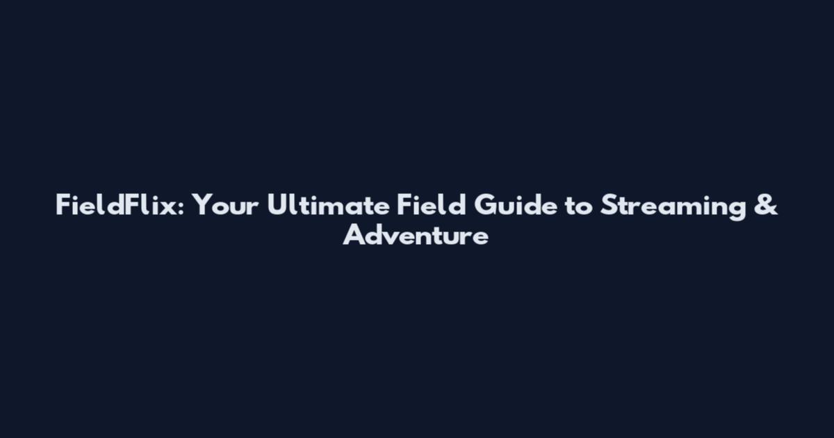 FieldFlix: Your Ultimate Field Guide to Streaming & Adventure