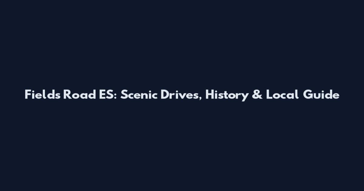 Fields Road ES: Scenic Drives, History & Local Guide