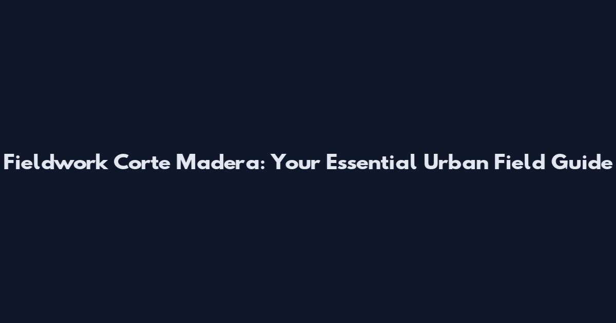 Fieldwork Corte Madera: Your Essential Urban Field Guide