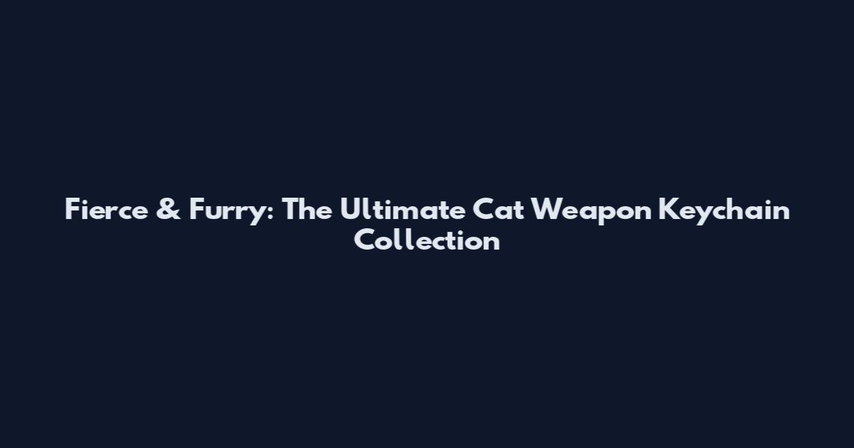 Fierce & Furry: The Ultimate Cat Weapon Keychain Collection