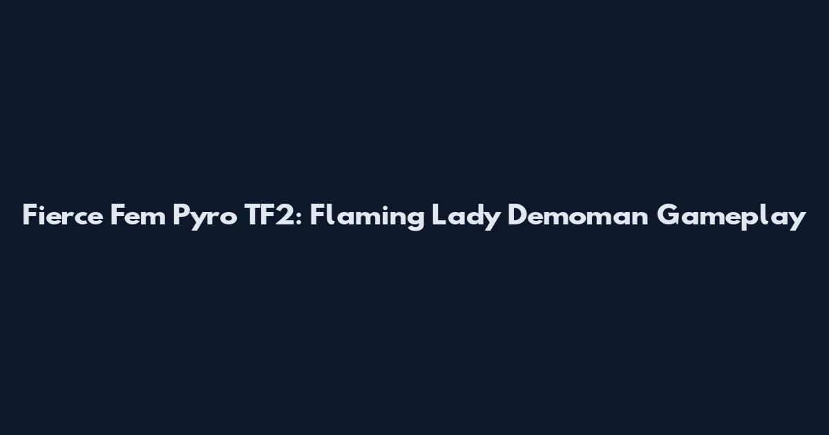 Fierce Fem Pyro TF2: Flaming Lady Demoman Gameplay
