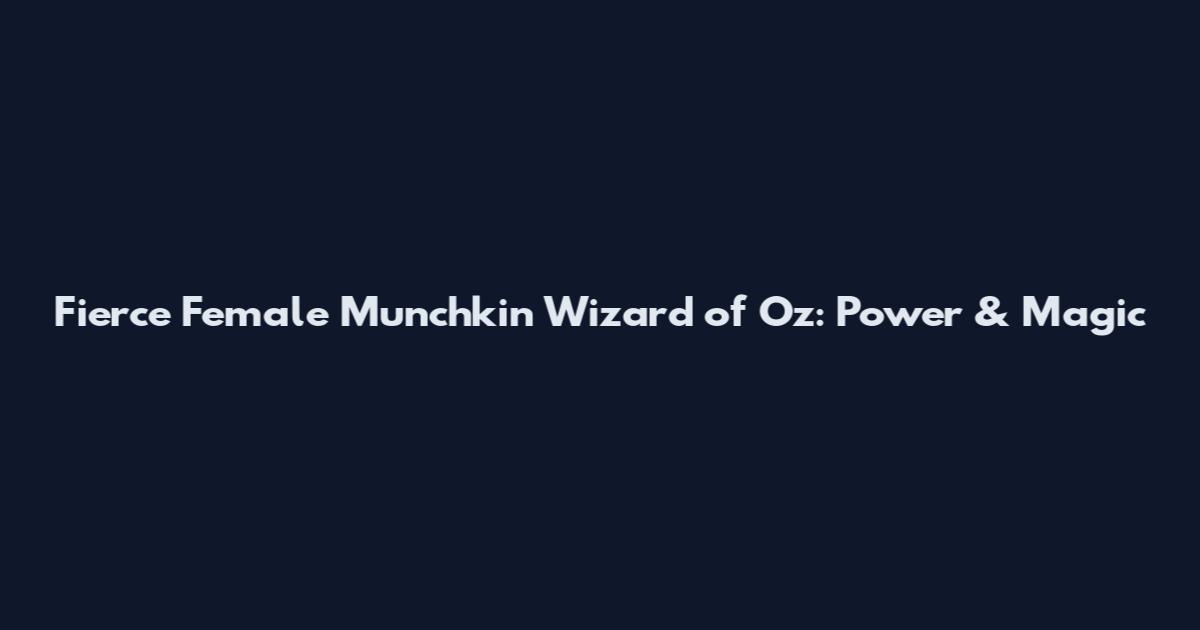 Fierce Female Munchkin Wizard of Oz: Power & Magic