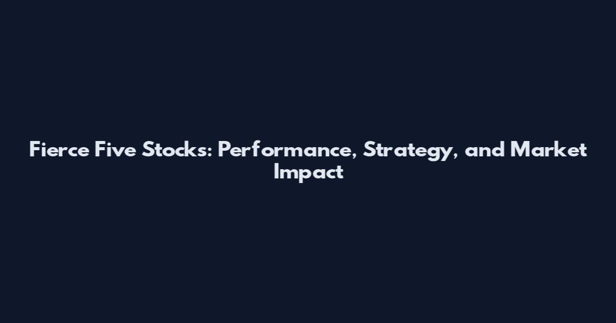 Fierce Five Stocks: Performance, Strategy, and Market Impact