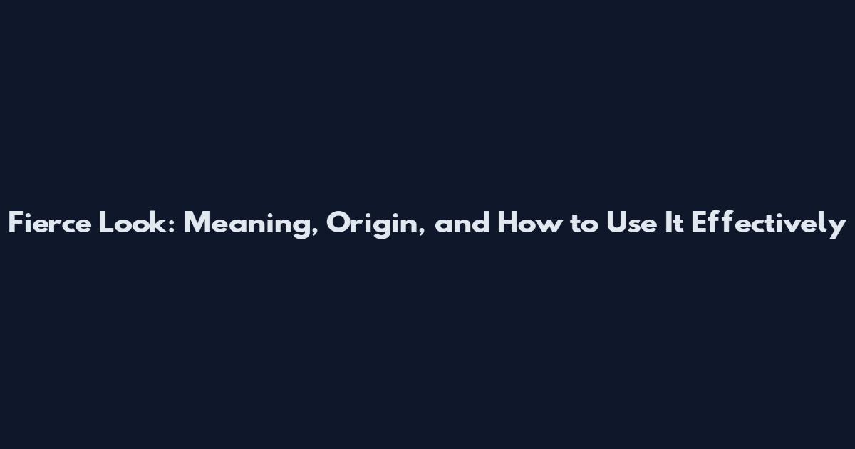 Fierce Look: Meaning, Origin, and How to Use It Effectively