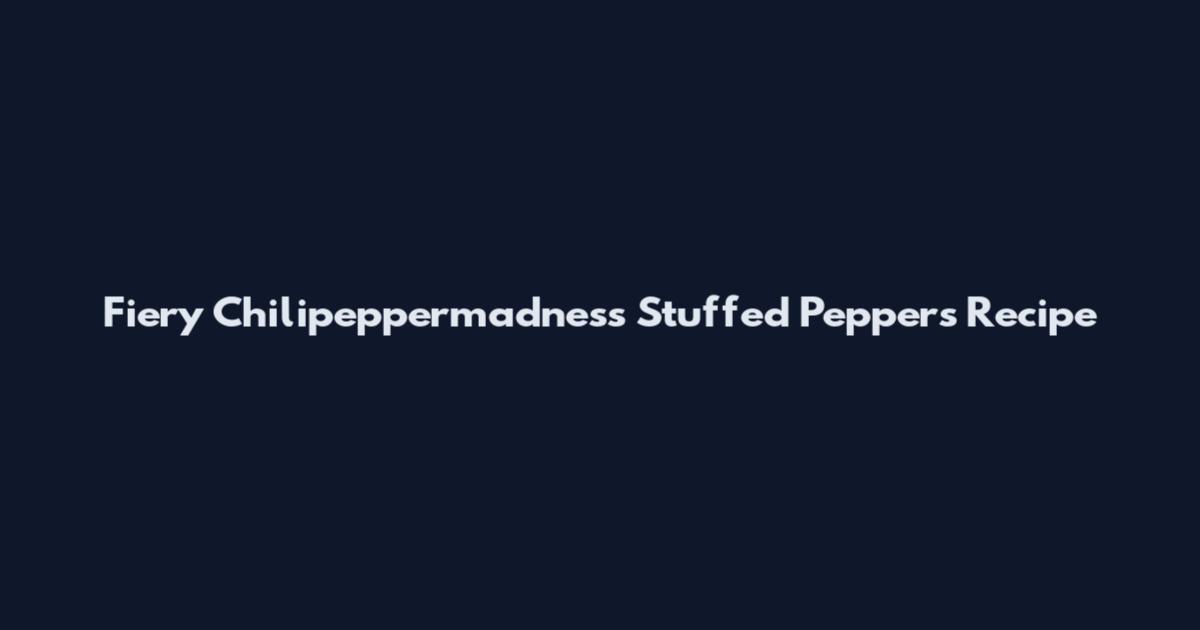 Fiery Chilipeppermadness Stuffed Peppers Recipe