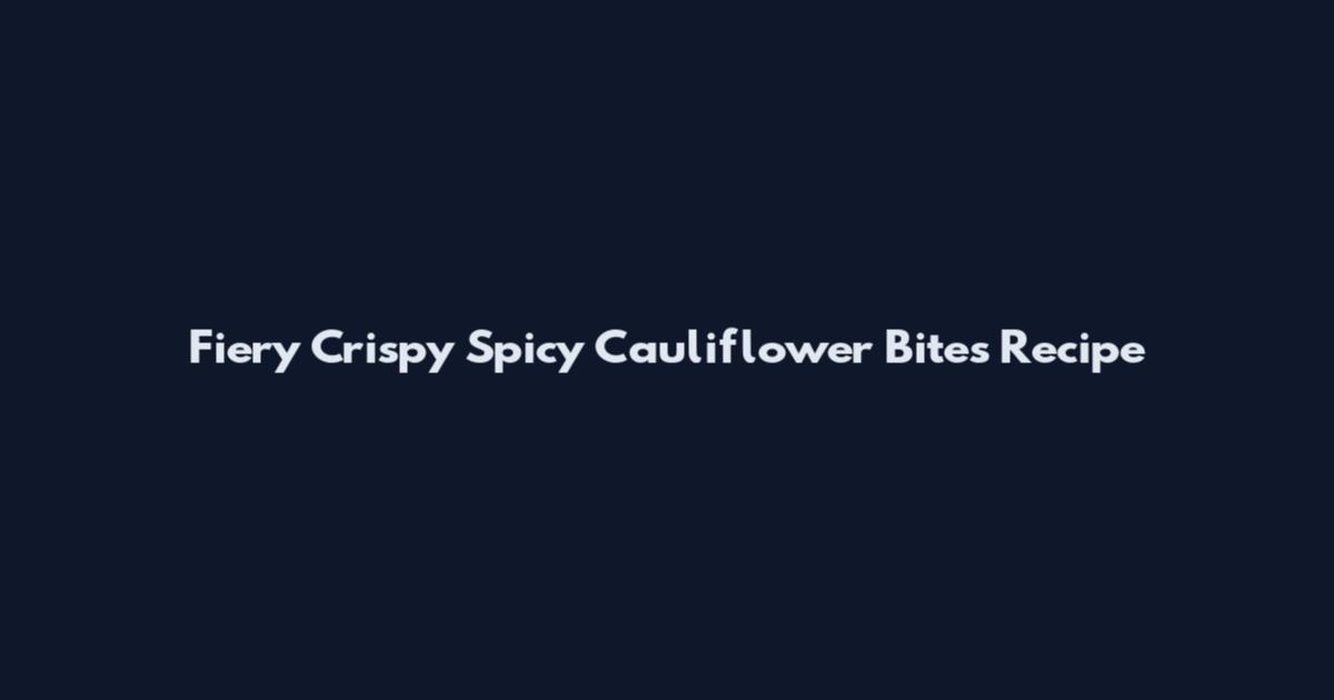 Fiery Crispy Spicy Cauliflower Bites Recipe