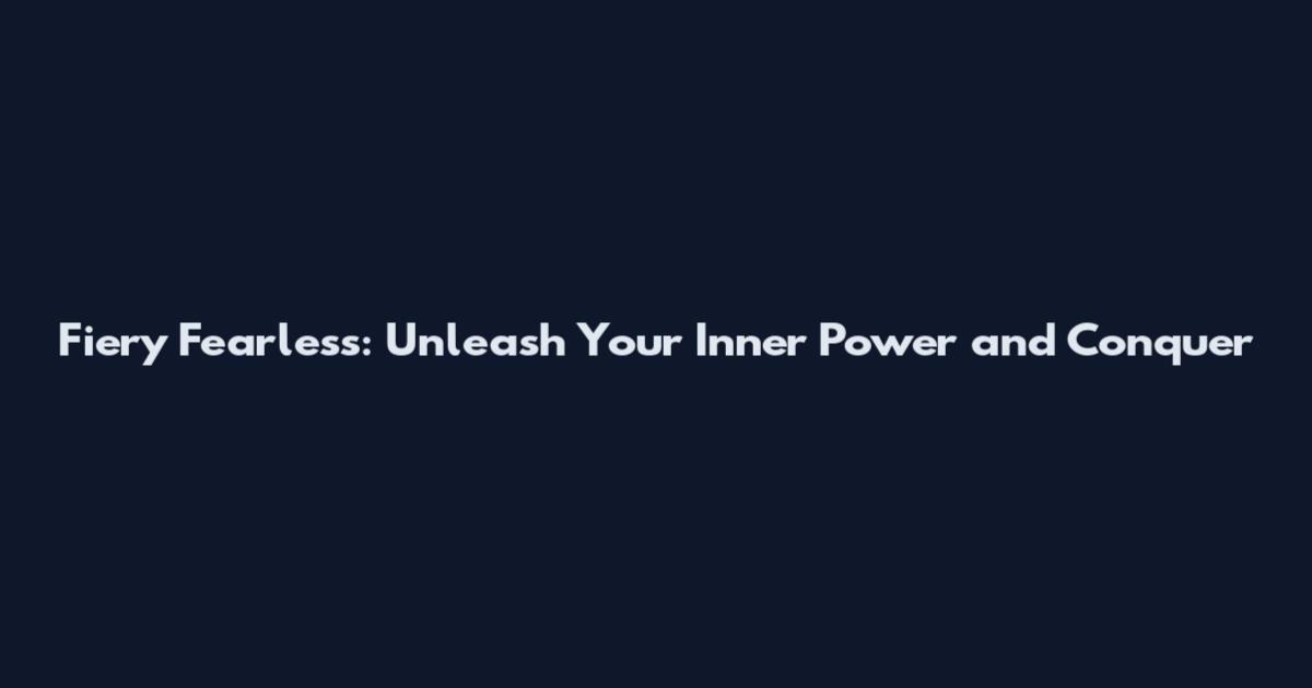 Fiery Fearless: Unleash Your Inner Power and Conquer