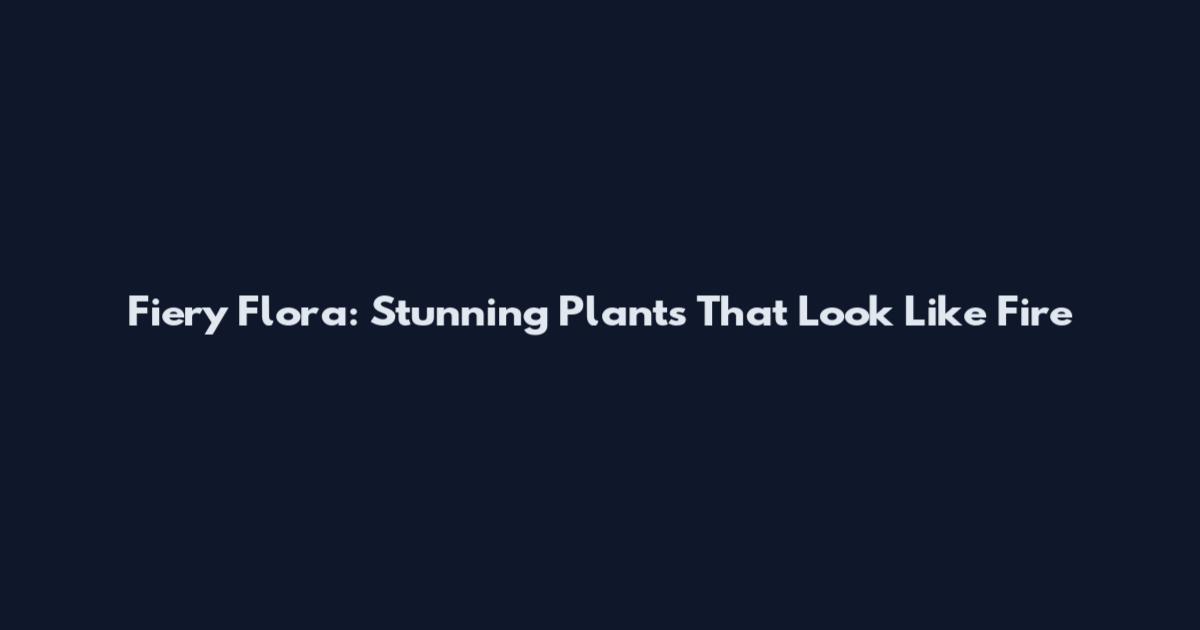 Fiery Flora: Stunning Plants That Look Like Fire
