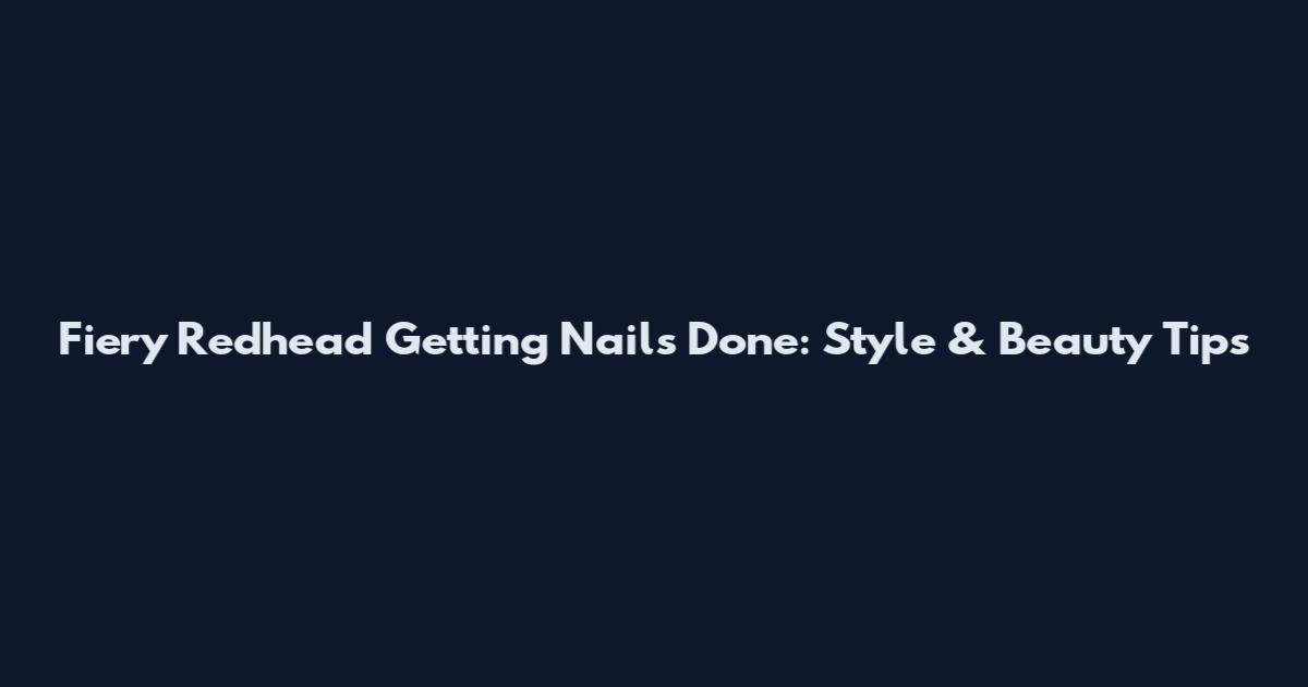 Fiery Redhead Getting Nails Done: Style & Beauty Tips