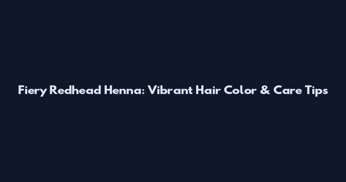 Fiery Redhead Henna: Vibrant Hair Color & Care Tips