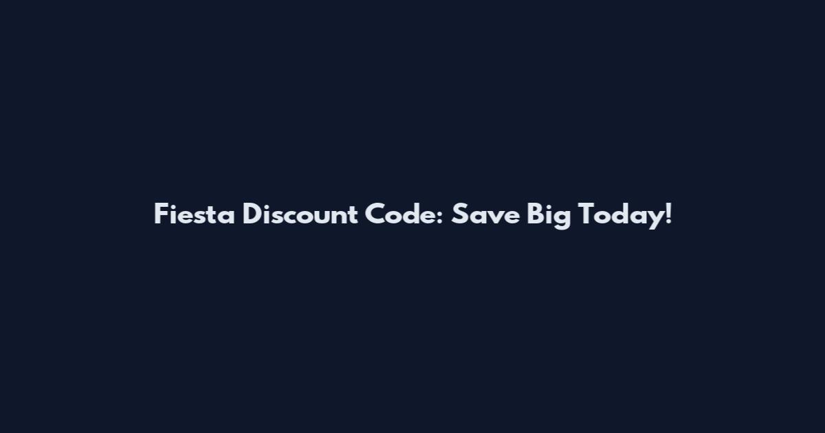 Fiesta Discount Code: Save Big Today!