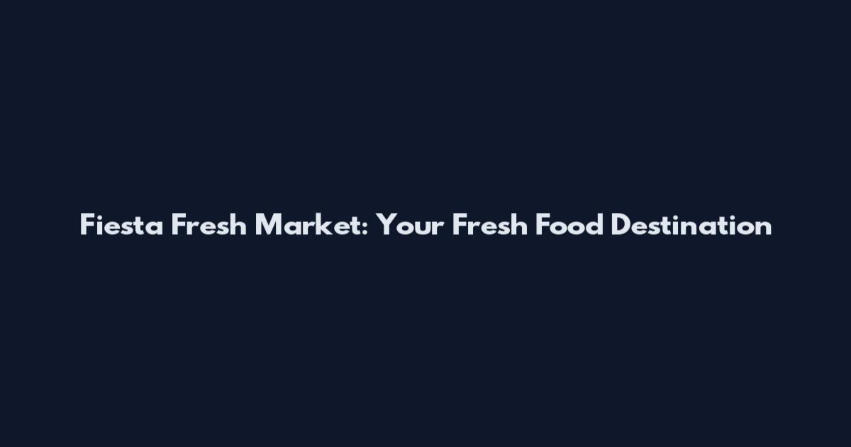 Fiesta Fresh Market: Your Fresh Food Destination